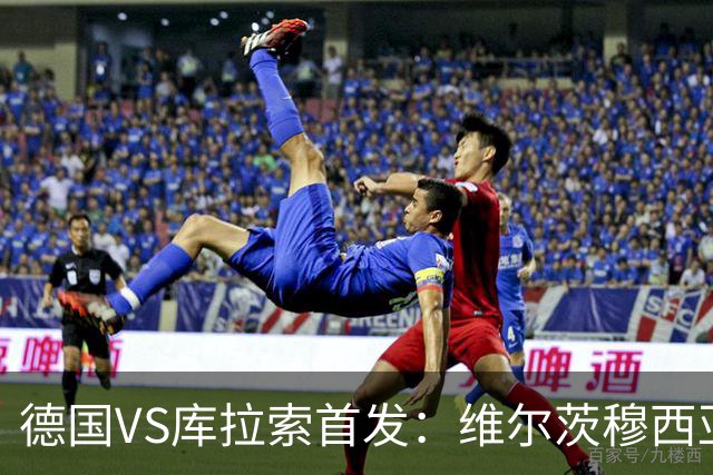 德国VS库拉索首发：维尔茨穆西亚拉配萨内 诺伊尔首发